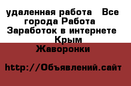 удаленная работа - Все города Работа » Заработок в интернете   . Крым,Жаворонки